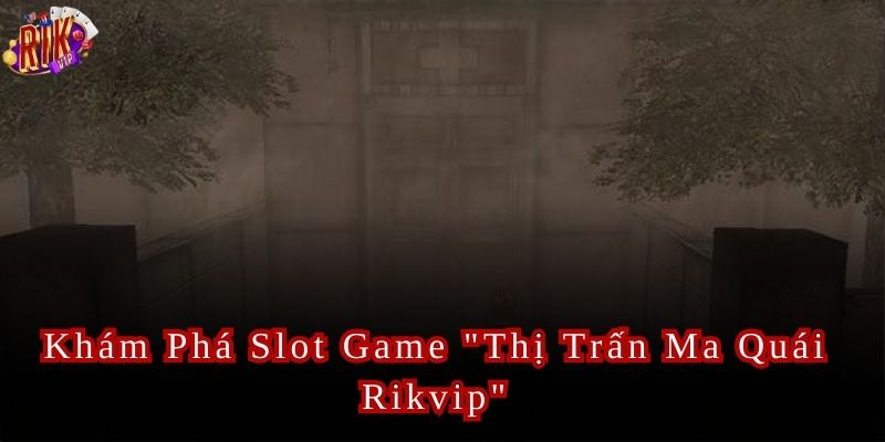 Thị Trấn Ma Quái Thế giới quay hũ bí ẩn tại Rikvip