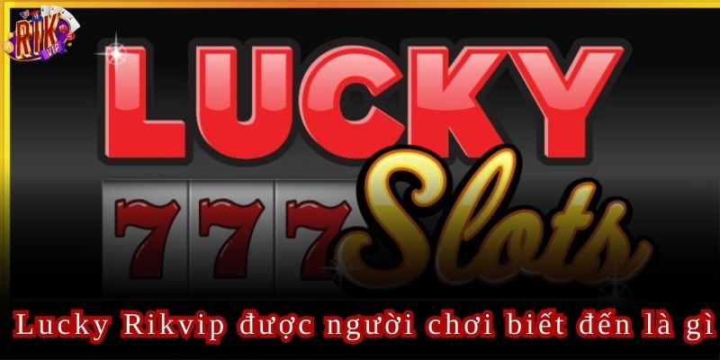 Lucky Rikvip Cách Chơi Dễ Dàng Và Cơ Hội Trúng Jackpot