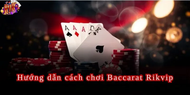 Tìm hiểu về cách tham gia chơi Baccarat Rikvip.