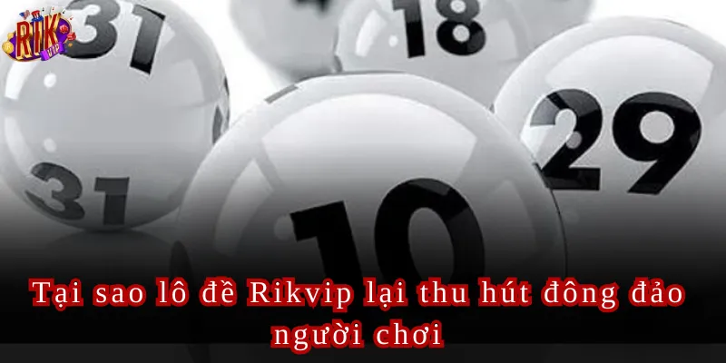 Tại sao lô đề Rikvip lại thu hút đông đảo người chơi
