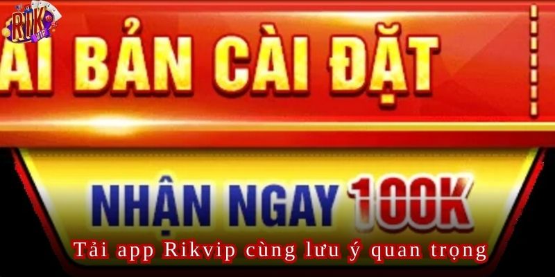 Lưu ý khi tải app Rikvip về thiết bị di động được diễn ra suôn sẻ và an toàn